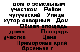 дом с земельным участком › Район ­ чугуевский › Улица ­ хутор северный › Дом ­ 18 › Общая площадь дома ­ 34 › Площадь участка ­ 18 › Цена ­ 500 000 - Приморский край, Арсеньев г. Недвижимость » Дома, коттеджи, дачи продажа   